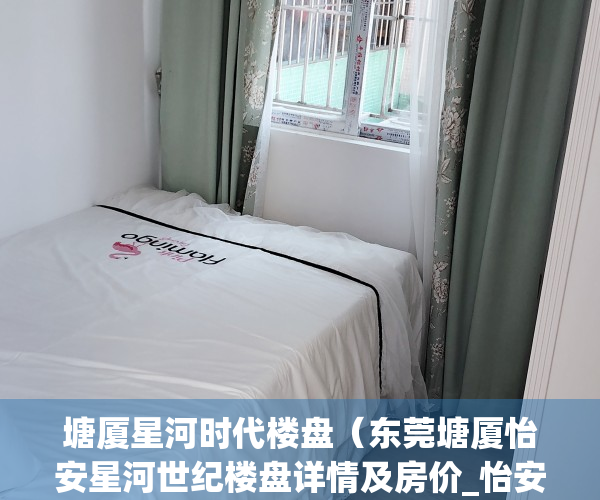 塘厦星河时代楼盘（东莞塘厦怡安星河世纪楼盘详情及房价_怡安星河世纪户型、周边配套）