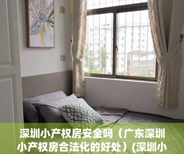 深圳小产权房安全吗（广东深圳小产权房合法化的好处）(深圳小产权可靠吗)