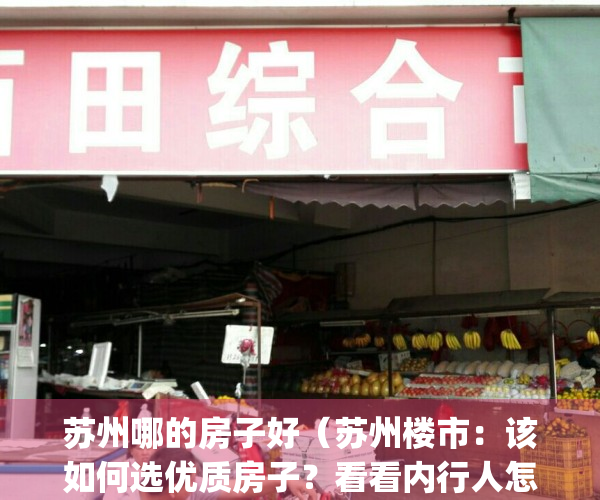 苏州哪的房子好（苏州楼市：该如何选优质房子？看看内行人怎么说）(苏州哪里的房子值得买)