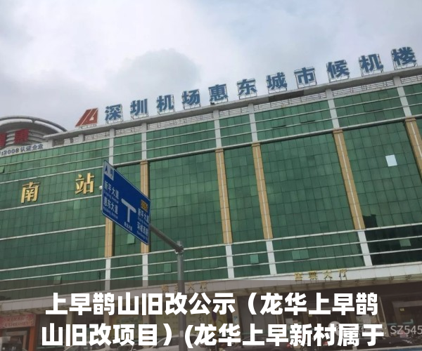 上早鹊山旧改公示（龙华上早鹊山旧改项目）(龙华上早新村属于哪个社区)