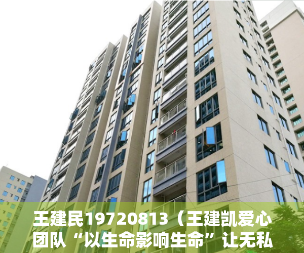 王建民19720813（王建凯爱心团队“以生命影响生命”让无私大爱在古城大地传播）