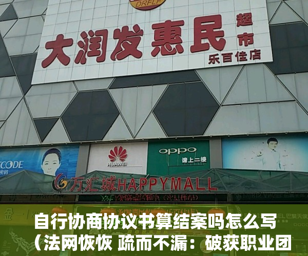 自行协商协议书算结案吗怎么写（法网恢恢 疏而不漏：破获职业团伙利用“假”《自行协商协议书》保险诈骗案）
