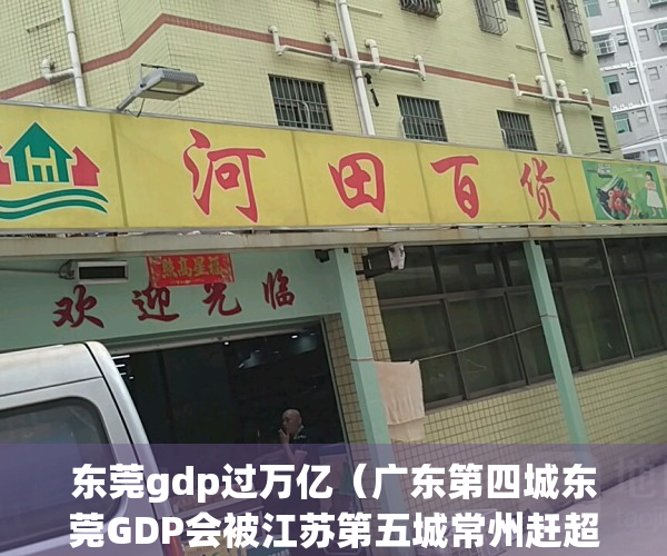 东莞gdp过万亿（广东第四城东莞GDP会被江苏第五城常州赶超吗？）(东莞gdp相当于一个省)