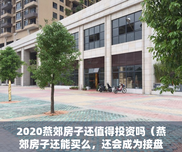 2020燕郊房子还值得投资吗（燕郊房子还能买么，还会成为接盘侠么，为什么要买燕郊？）