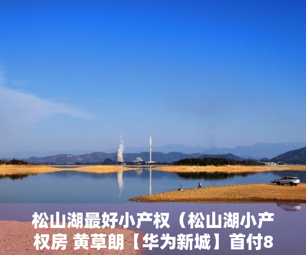 松山湖最好小产权（松山湖小产权房 黄草朗【华为新城】首付8万起，分期5年）