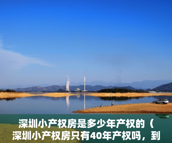 深圳小产权房是多少年产权的（深圳小产权房只有40年产权吗，到期了怎么办？）