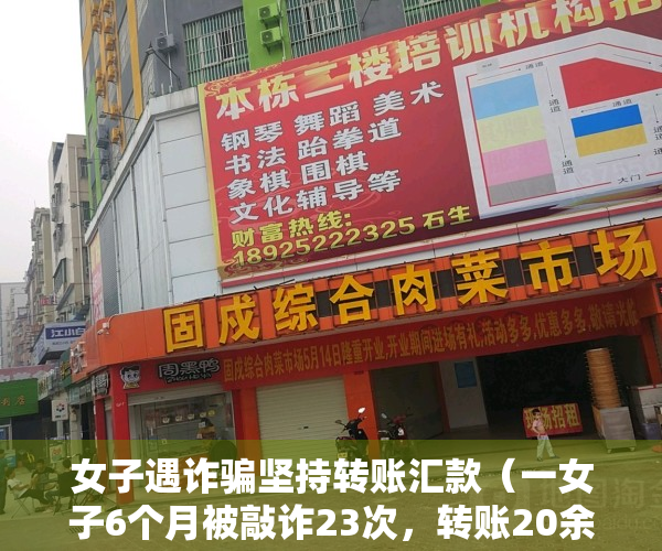 女子遇诈骗坚持转账汇款（一女子6个月被敲诈23次，转账20余万元！竟是婚外情人设的局……）