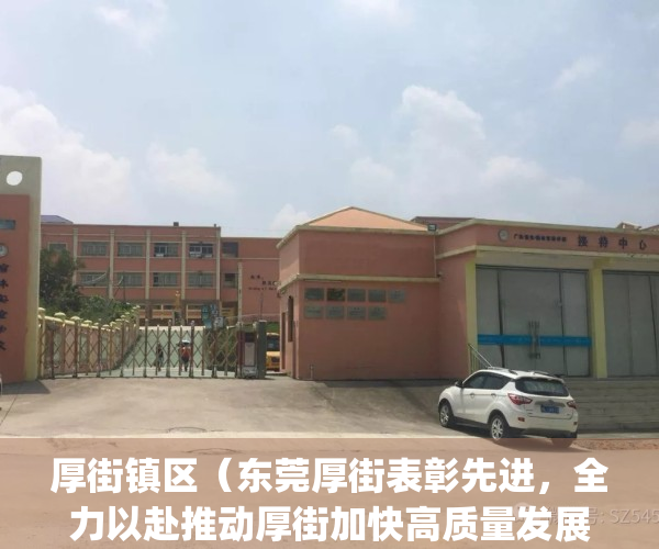 厚街镇区（东莞厚街表彰先进，全力以赴推动厚街加快高质量发展）(厚街镇党委最新领导班子)