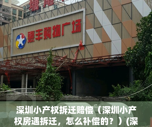 深圳小产权拆迁赔偿（深圳小产权房遇拆迁，怎么补偿的？）(深圳小产权拆补偿经历)