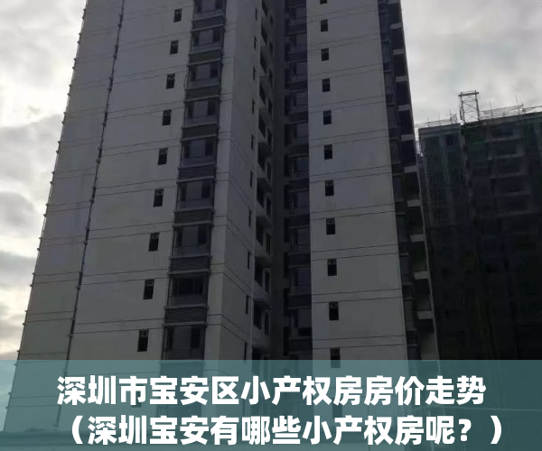 深圳市宝安区小产权房房价走势（深圳宝安有哪些小产权房呢？）(深圳宝安小产权房出售房源)