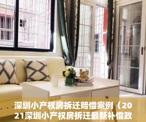 深圳小产权房拆迁赔偿案例（2021深圳小产权房拆迁最新补偿政策，拆迁赔偿方案！你需要看看了）