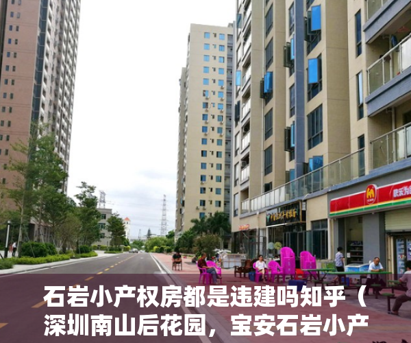 石岩小产权房都是违建吗知乎（深圳南山后花园，宝安石岩小产权房【创富华庭】13号线地铁口600米集资房，一站南山，地理位置优越，升值潜力大）