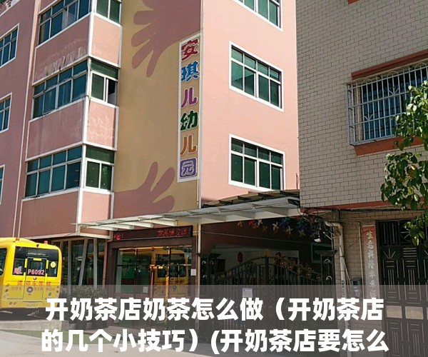 开奶茶店奶茶怎么做（开奶茶店的几个小技巧）(开奶茶店要怎么做)