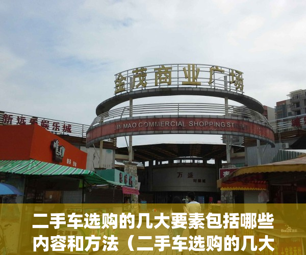 二手车选购的几大要素包括哪些内容和方法（二手车选购的几大要素）(二手车选购细节及技巧图)