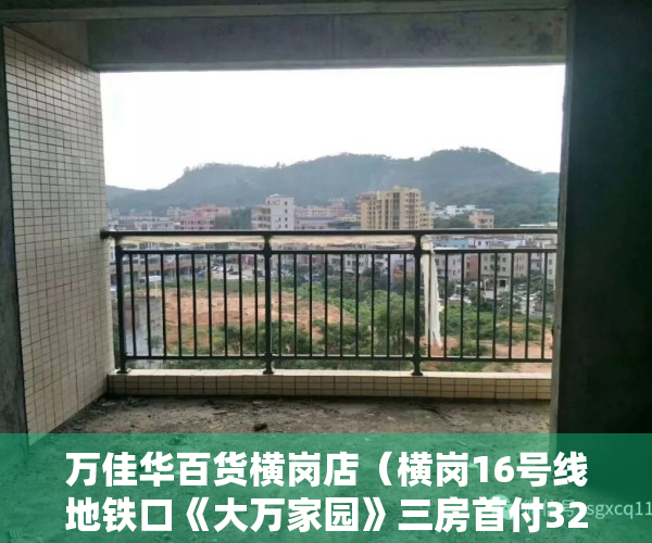 万佳华百货横岗店（横岗16号线地铁口《大万家园》三房首付32万起，带精装修，无条件分期5年）