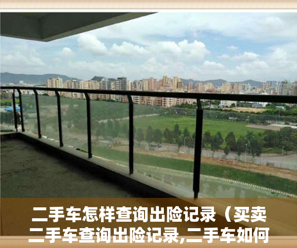 二手车怎样查询出险记录（买卖二手车查询出险记录,二手车如何查车辆的保险信息）