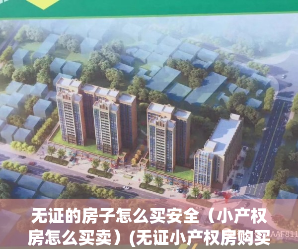 无证的房子怎么买安全（小产权房怎么买卖）(无证小产权房购买时需要注意)