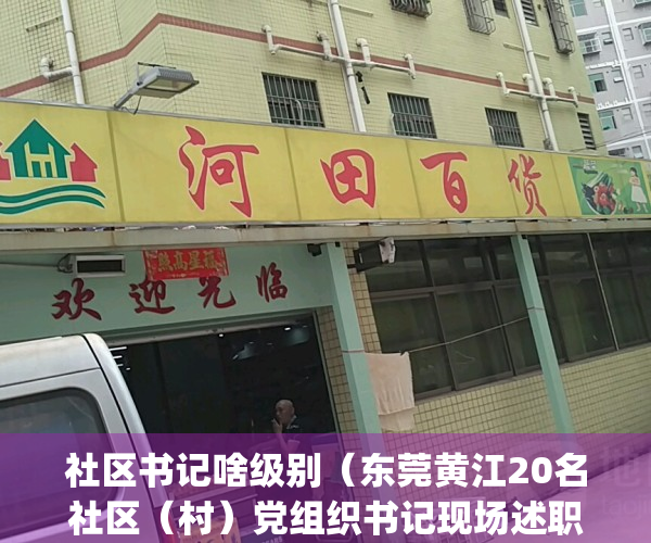 社区书记啥级别（东莞黄江20名社区（村）党组织书记现场述职）(社区书记是什么官职)