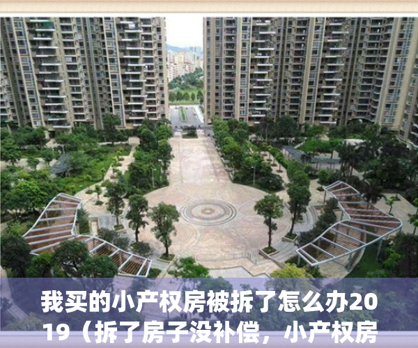 我买的小产权房被拆了怎么办2019（拆了房子没补偿，小产权房买不得）(刚买的小产权房被拆,可以告开发商吗?)