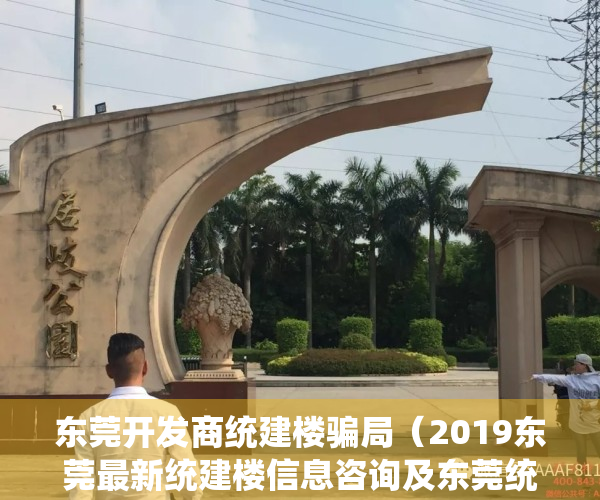东莞开发商统建楼骗局（2019东莞最新统建楼信息咨询及东莞统建楼价格一览表）