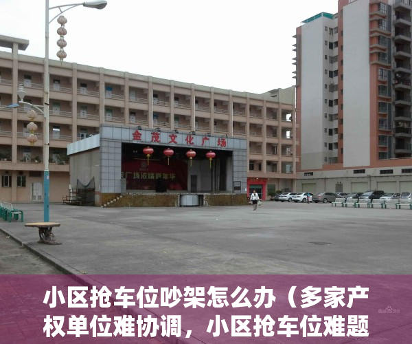 小区抢车位吵架怎么办（多家产权单位难协调，小区抢车位难题该怎么解？）