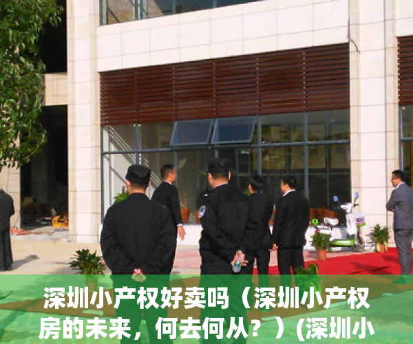 深圳小产权好卖吗（深圳小产权房的未来，何去何从？）(深圳小产权能买吗?有保障吗)