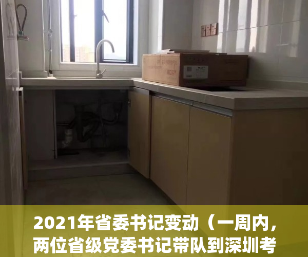 2021年省委书记变动（一周内，两位省级党委书记带队到深圳考察）(省委书记新调整)
