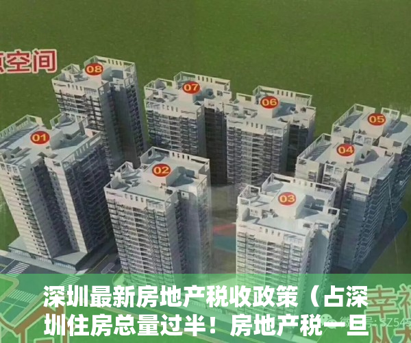 深圳最新房地产税收政策（占深圳住房总量过半！房地产税一旦开征，深圳将如何对小产权下手）