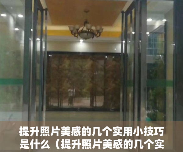 提升照片美感的几个实用小技巧是什么（提升照片美感的几个实用小技巧）