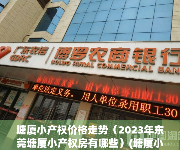 塘厦小产权价格走势（2023年东莞塘厦小产权房有哪些）(塘厦小产权房小区有哪些?)