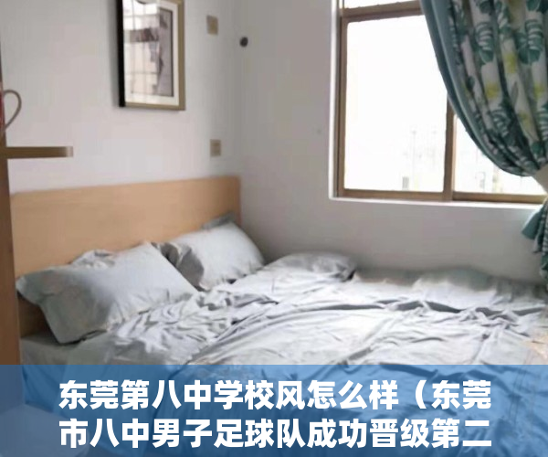 东莞第八中学校风怎么样（东莞市八中男子足球队成功晋级第二届中国青少年足球联赛全国总决赛）