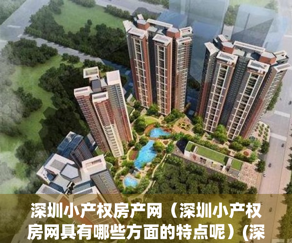 深圳小产权房产网（深圳小产权房网具有哪些方面的特点呢）(深圳小产权房网信息网)