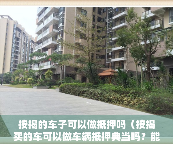 按揭的车子可以做抵押吗（按揭买的车可以做车辆抵押典当吗？能借到多少钱？）