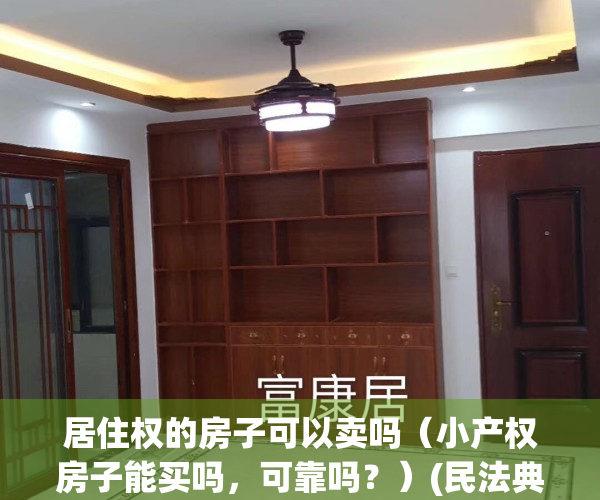 居住权的房子可以卖吗（小产权房子能买吗，可靠吗？）(民法典居住权规定小产权可以登记吗)