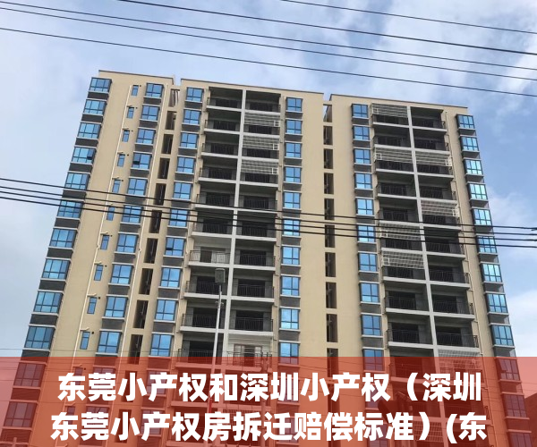 东莞小产权和深圳小产权（深圳东莞小产权房拆迁赔偿标准）(东莞小产权拆迁怎么赔偿?)