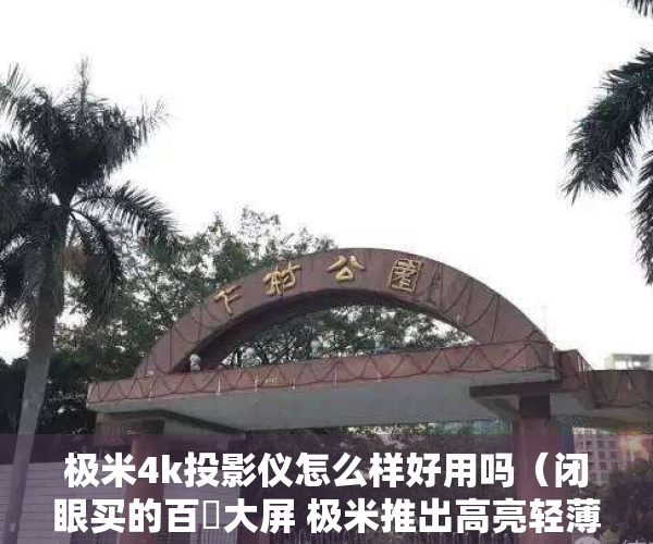 极米4k投影仪怎么样好用吗（闭眼买的百吋大屏 极米推出高亮轻薄投影极米Z7X）