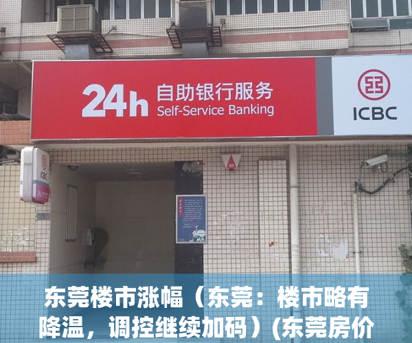 东莞楼市涨幅（东莞：楼市略有降温，调控继续加码）(东莞房价降了多少)