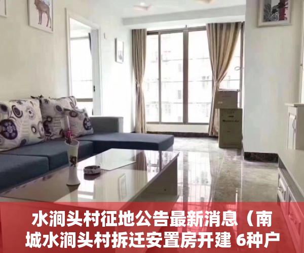 水涧头村征地公告最新消息（南城水涧头村拆迁安置房开建 6种户型可选 后年8月交付使用）
