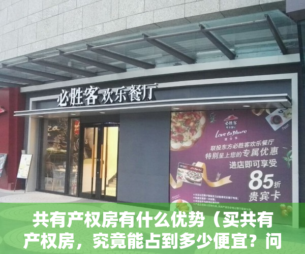 共有产权房有什么优势（买共有产权房，究竟能占到多少便宜？问问隔壁老王）