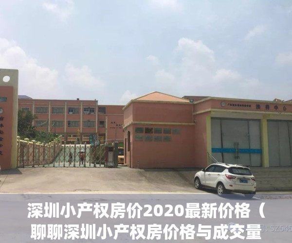 深圳小产权房价2020最新价格（聊聊深圳小产权房价格与成交量）(深圳小产权房价格走势)