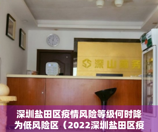 深圳盐田区疫情风险等级何时降为低风险区（2022深圳盐田区疫情暖心服务热线）