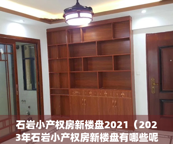 石岩小产权房新楼盘2021（2023年石岩小产权房新楼盘有哪些呢）(石岩小产权拆了能赔偿吗)
