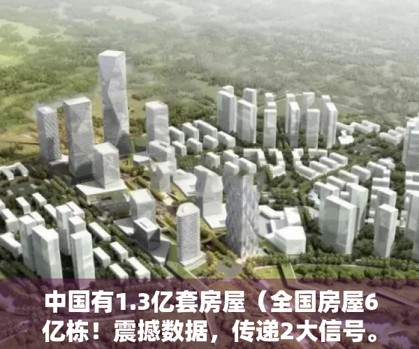 中国有1.3亿套房屋（全国房屋6亿栋！震撼数据，传递2大信号。全国房屋6亿栋够中国人居住吗？）