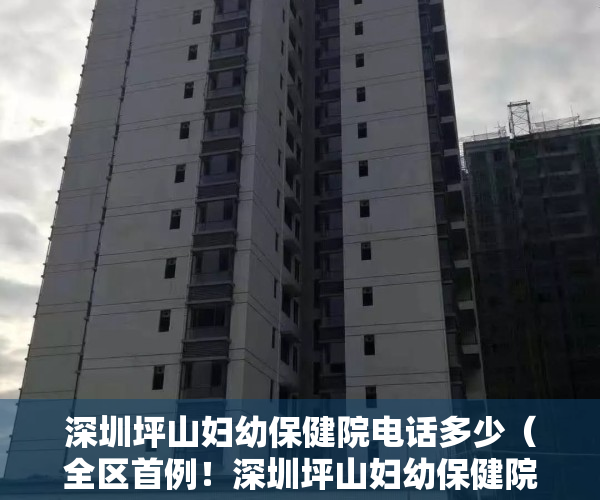 深圳坪山妇幼保健院电话多少（全区首例！深圳坪山妇幼保健院独立完成一例早产儿视网膜病变筛查）