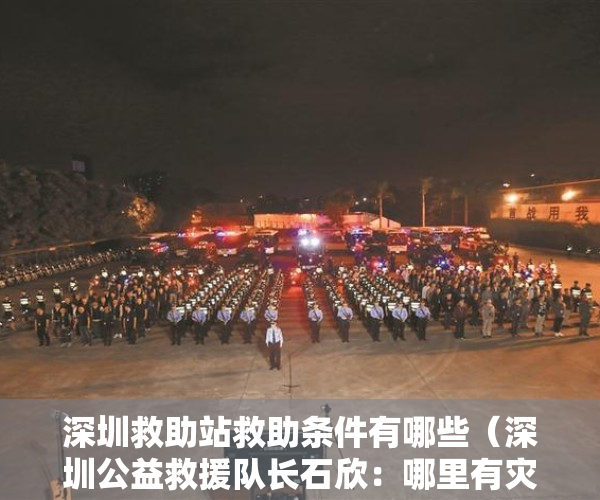 深圳救助站救助条件有哪些（深圳公益救援队长石欣：哪里有灾情，哪里就有公益救援队的身影）