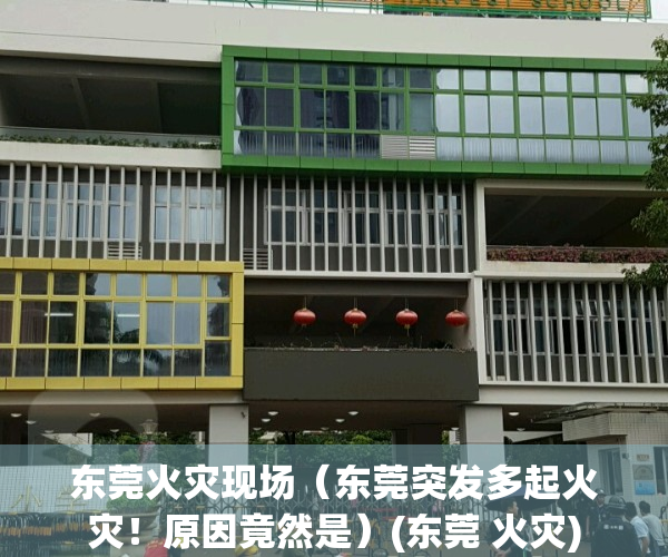 东莞火灾现场（东莞突发多起火灾！原因竟然是）(东莞 火灾)