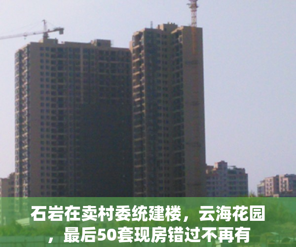 石岩在卖村委统建楼，云海花园，最后50套现房错过不再有
