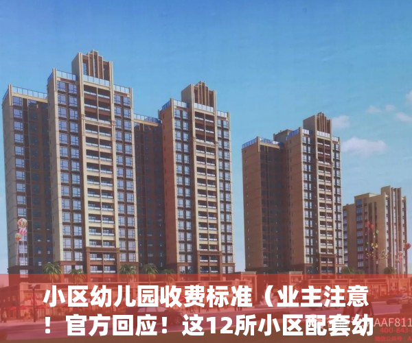 小区幼儿园收费标准（业主注意！官方回应！这12所小区配套幼儿园开办时间定了）