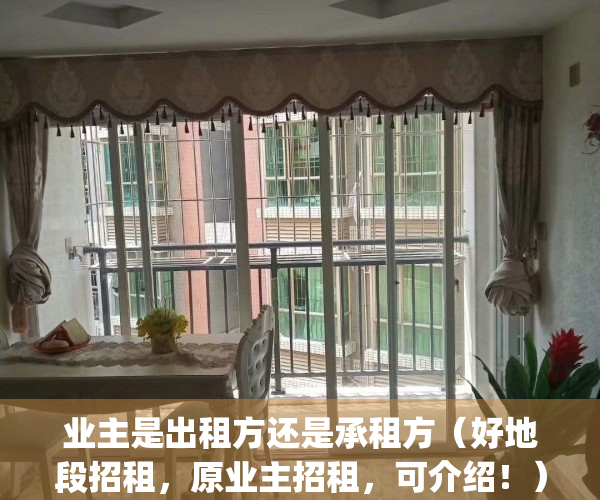 业主是出租方还是承租方（好地段招租，原业主招租，可介绍！）(业主出租平台)
