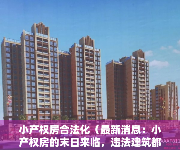 小产权房合法化（最新消息：小产权房的末日来临，违法建筑都将收归国有？）